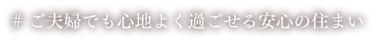 ご夫婦でも心地よく過ごせる安心の住まい