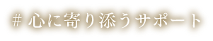 心に寄り添うサポート